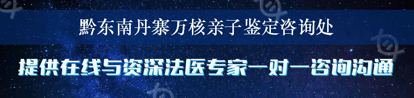 黔东南丹寨万核亲子鉴定咨询处